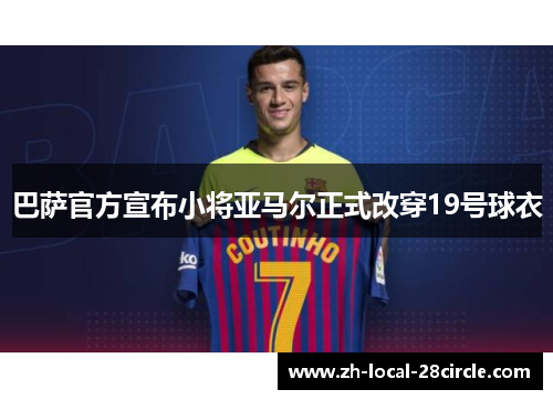 巴萨官方宣布小将亚马尔正式改穿19号球衣 巴萨官方宣布小将亚马尔正式改穿19号球衣