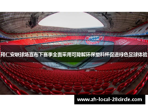 拜仁安联球场宣布下赛季全面采用可降解环保塑料杯促进绿色足球体验