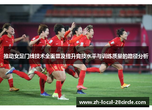 推动女足门线技术全面普及提升竞技水平与训练质量的路径分析 推动女足门线技术全面普及提升竞技水平与训练质量的路径分析