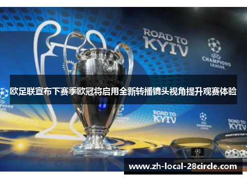 欧足联宣布下赛季欧冠将启用全新转播镜头视角提升观赛体验
