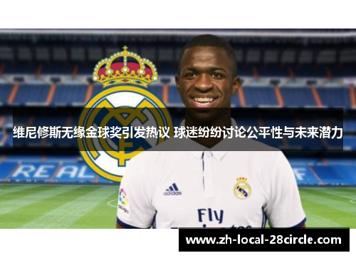 维尼修斯无缘金球奖引发热议 球迷纷纷讨论公平性与未来潜力