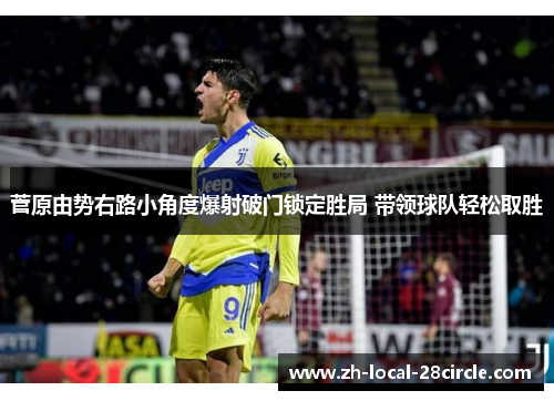 菅原由势右路小角度爆射破门锁定胜局 带领球队轻松取胜