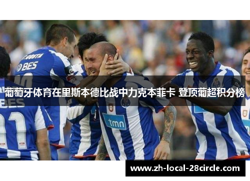葡萄牙体育在里斯本德比战中力克本菲卡 登顶葡超积分榜