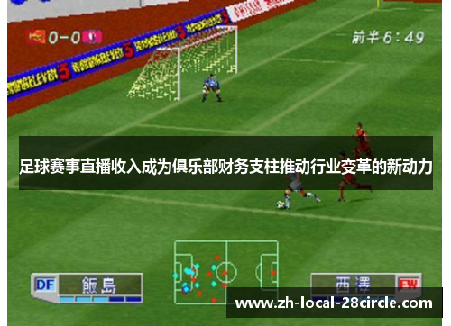 足球赛事直播收入成为俱乐部财务支柱推动行业变革的新动力