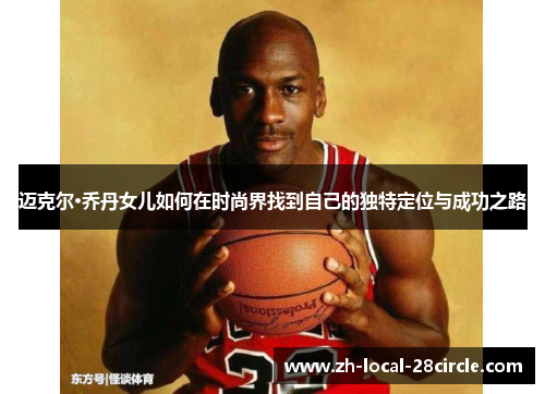 迈克尔·乔丹女儿如何在时尚界找到自己的独特定位与成功之路