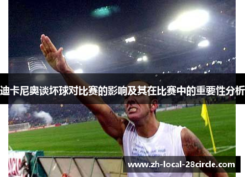 迪卡尼奥谈坏球对比赛的影响及其在比赛中的重要性分析