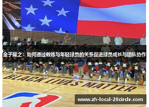金子隆之：如何通过教练与年轻球员的关系促进球员成长与团队协作