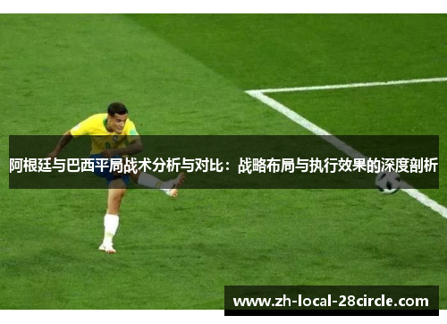 阿根廷与巴西平局战术分析与对比：战略布局与执行效果的深度剖析