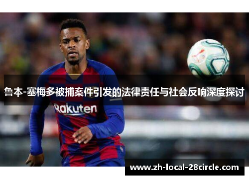 鲁本-塞梅多被捕案件引发的法律责任与社会反响深度探讨