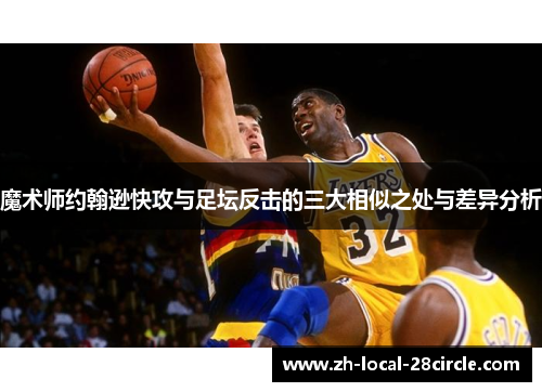 魔术师约翰逊快攻与足坛反击的三大相似之处与差异分析