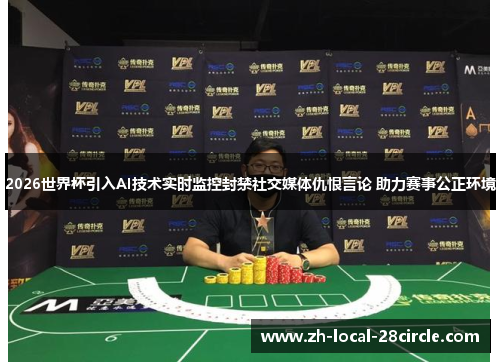 2026世界杯引入AI技术实时监控封禁社交媒体仇恨言论 助力赛事公正环境 2026世界杯引入AI技术实时监控封禁社交媒体仇恨言论 助力赛事公正环境