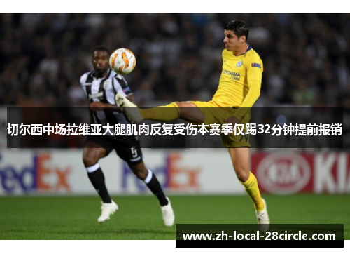 切尔西中场拉维亚大腿肌肉反复受伤本赛季仅踢32分钟提前报销 切尔西中场拉维亚大腿肌肉反复受伤本赛季仅踢32分钟提前报销